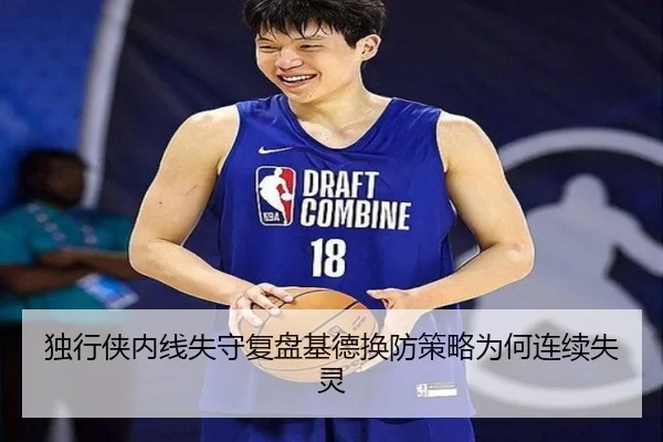独行侠内线失守复盘基德换防策略为何连续失灵